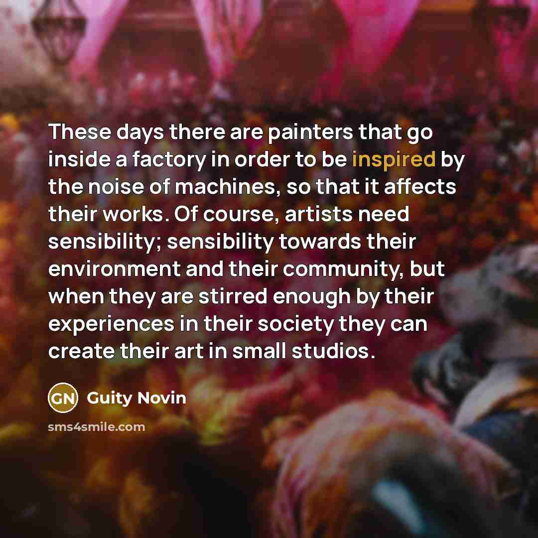 “These days there are painters that go inside a factory…” quote by Guity Novin