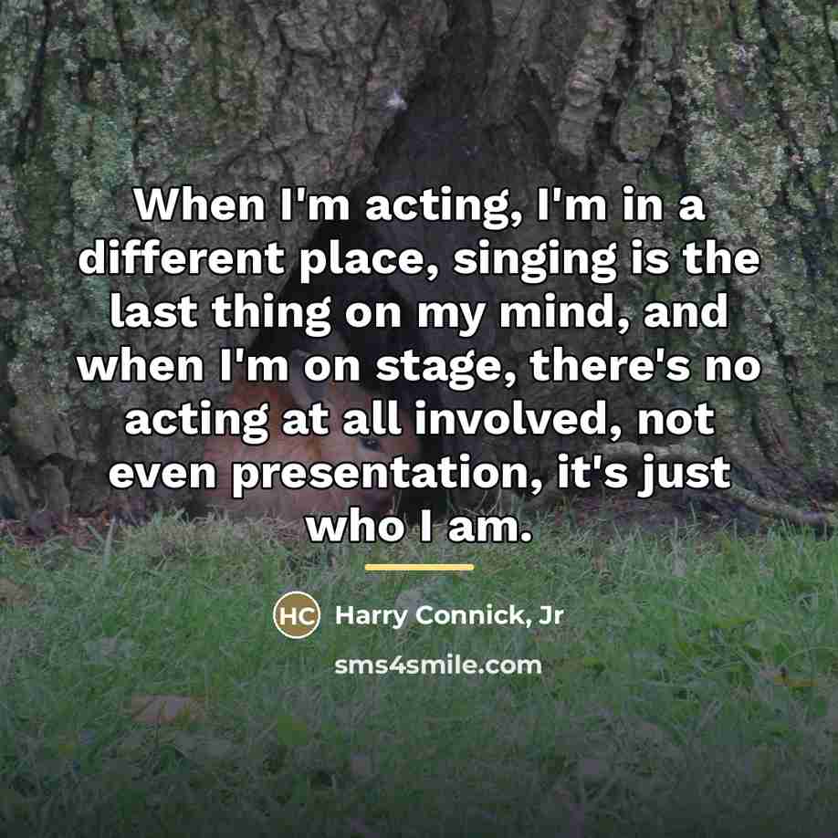 “When I'm acting, I'm in a different place, singing is…” quote by Harry Connick, Jr