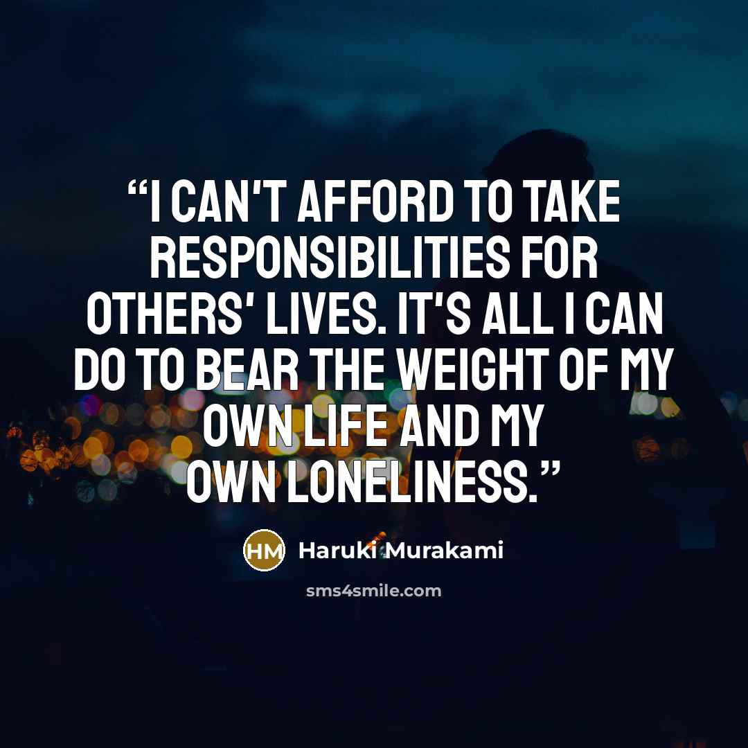 “I can't afford to take responsibilities for others' lives. It's all I can do to bear the weight of my own life and my own loneliness.” quote by Haruki Murakami