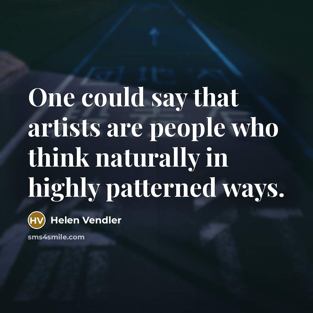 “One could say that artists are people who think naturally…” quote by Helen Vendler