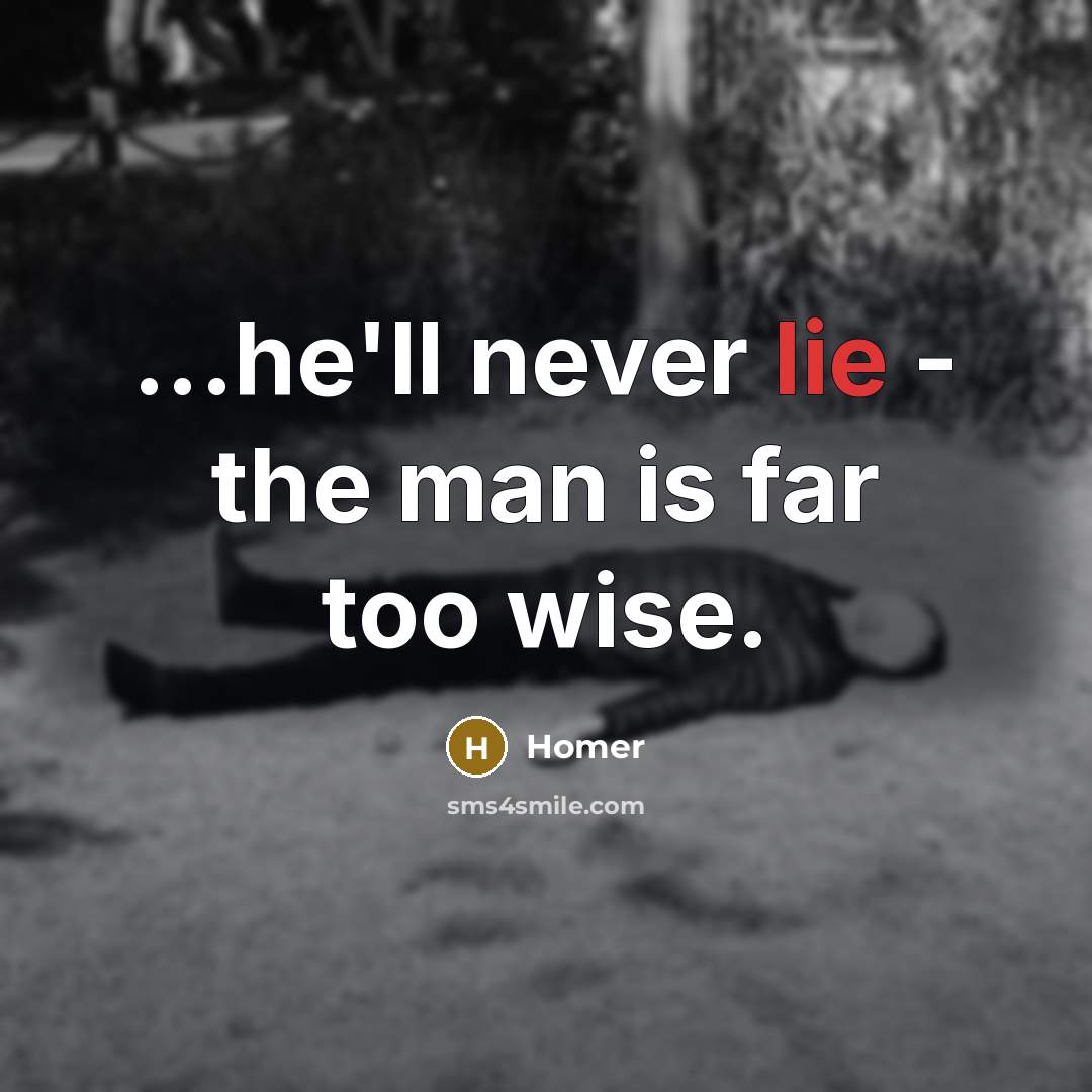 “...he'll never lie - the man is far too wise.…” quote by Homer