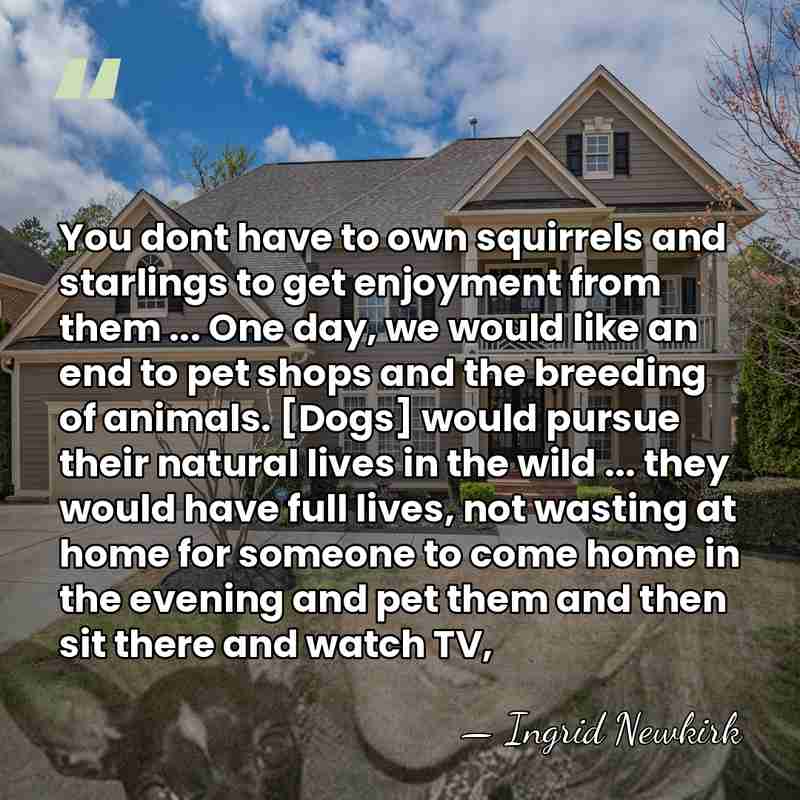 You dont have to own squirrels and starlings to get enjoyment from&hellip; - Ingrid Newkirk