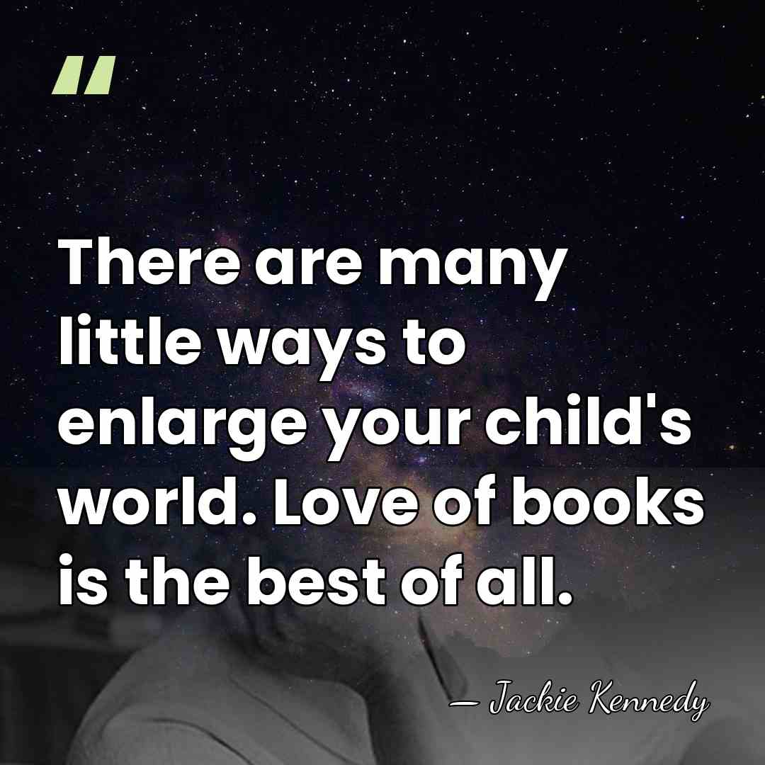 There are many little ways to enlarge your child's world. Love of&hellip; - Jackie Kennedy