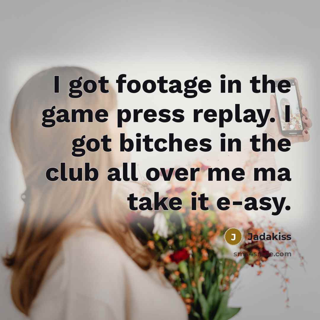 “I got footage in the game press replay. I got bitches in the club all over me ma take it e-asy.” quote by Jadakiss