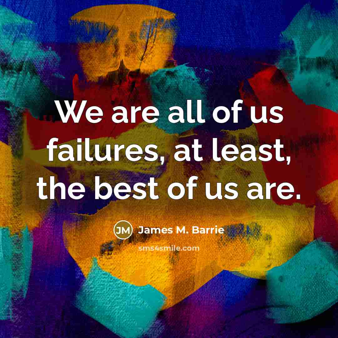 “We are all of us failures, at least, the best…” quote by James M. Barrie