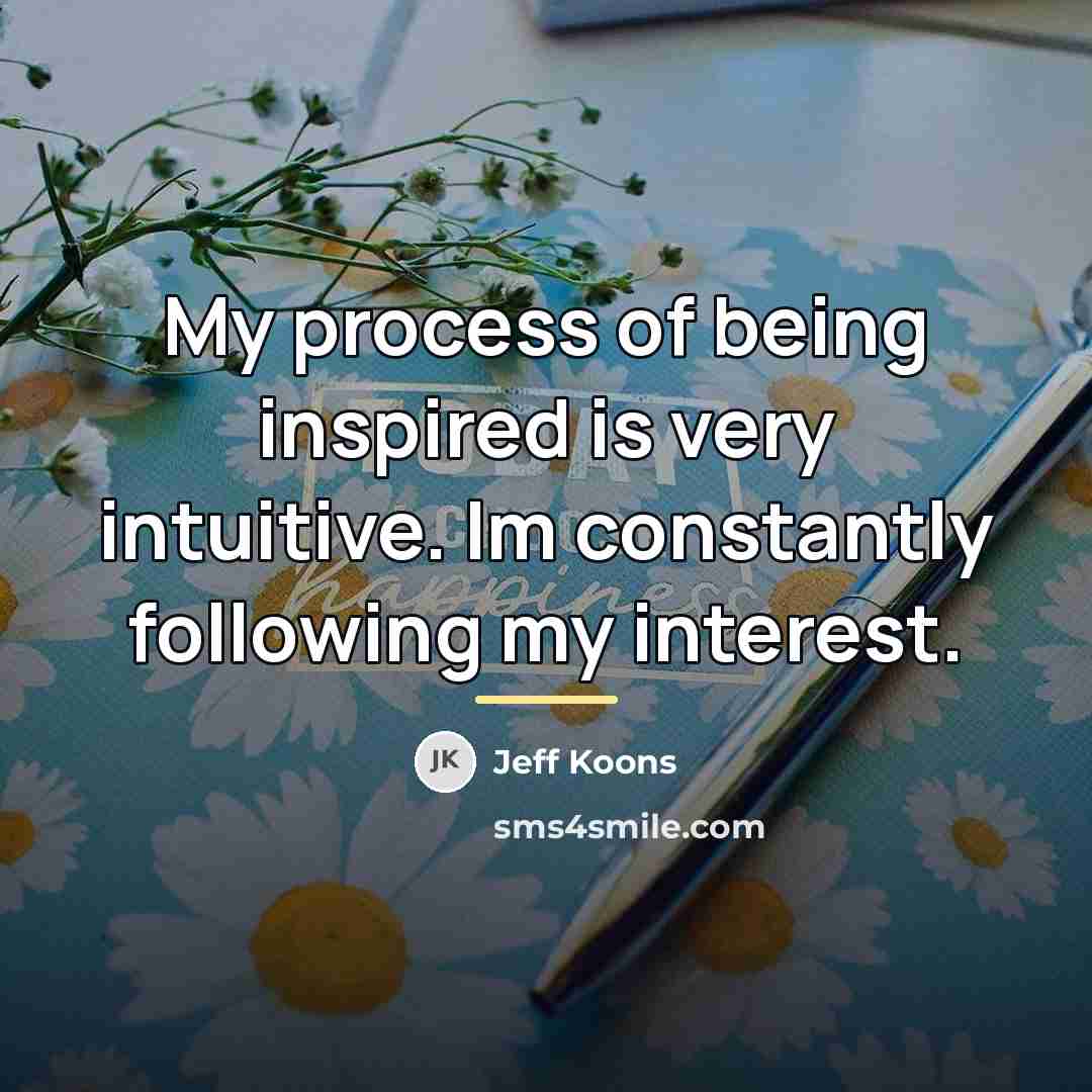 “My process of being inspired is very intuitive. Im constantly…” quote by Jeff Koons