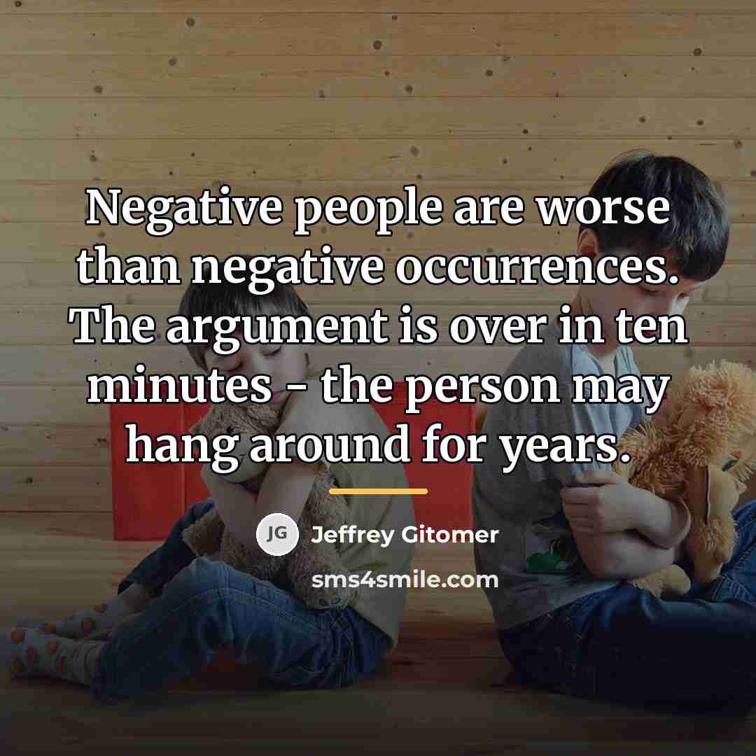 “Negative people are worse than negative occurrences. The argument is…” quote by Jeffrey Gitomer