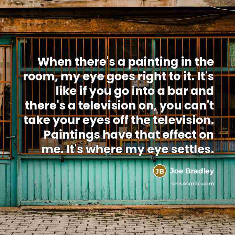 “When there's a painting in the room, my eye goes…” quote by Joe Bradley