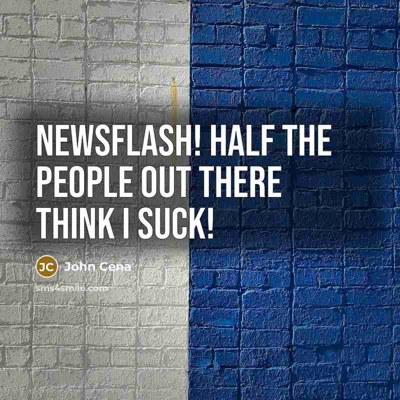 “Newsflash! Half the people out there think I suck!…” quote by John Cena