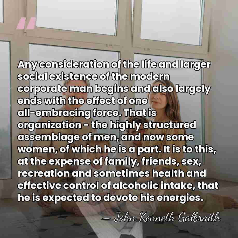 Any consideration of the life and larger social existence of the modern&hellip; - John Kenneth Galbraith