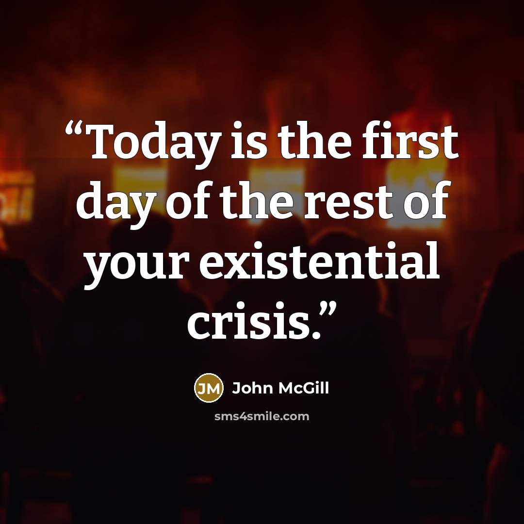 “Today is the first day of the rest of your existential crisis.” quote by John McGill