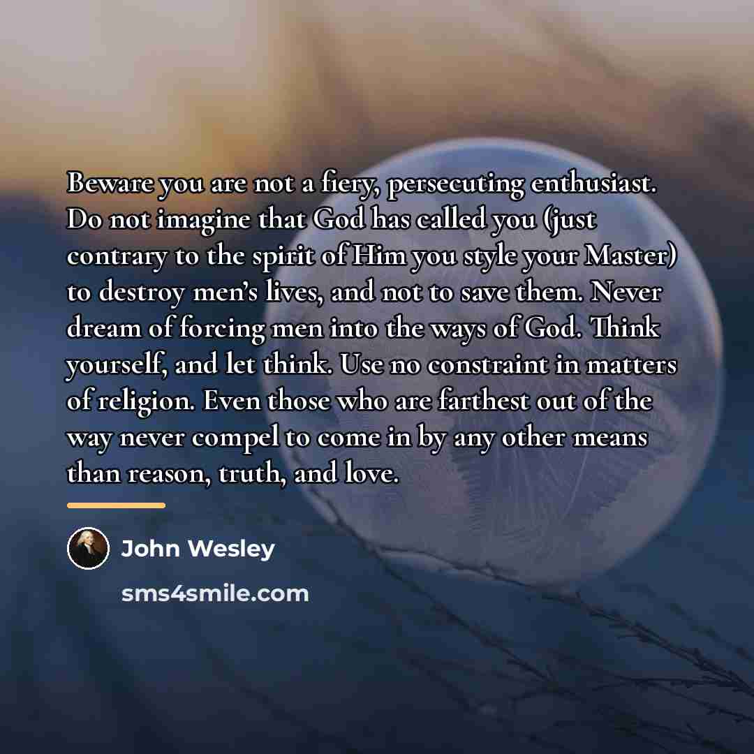 “Beware you are not a fiery, persecuting enthusiast. Do not…” quote by John Wesley