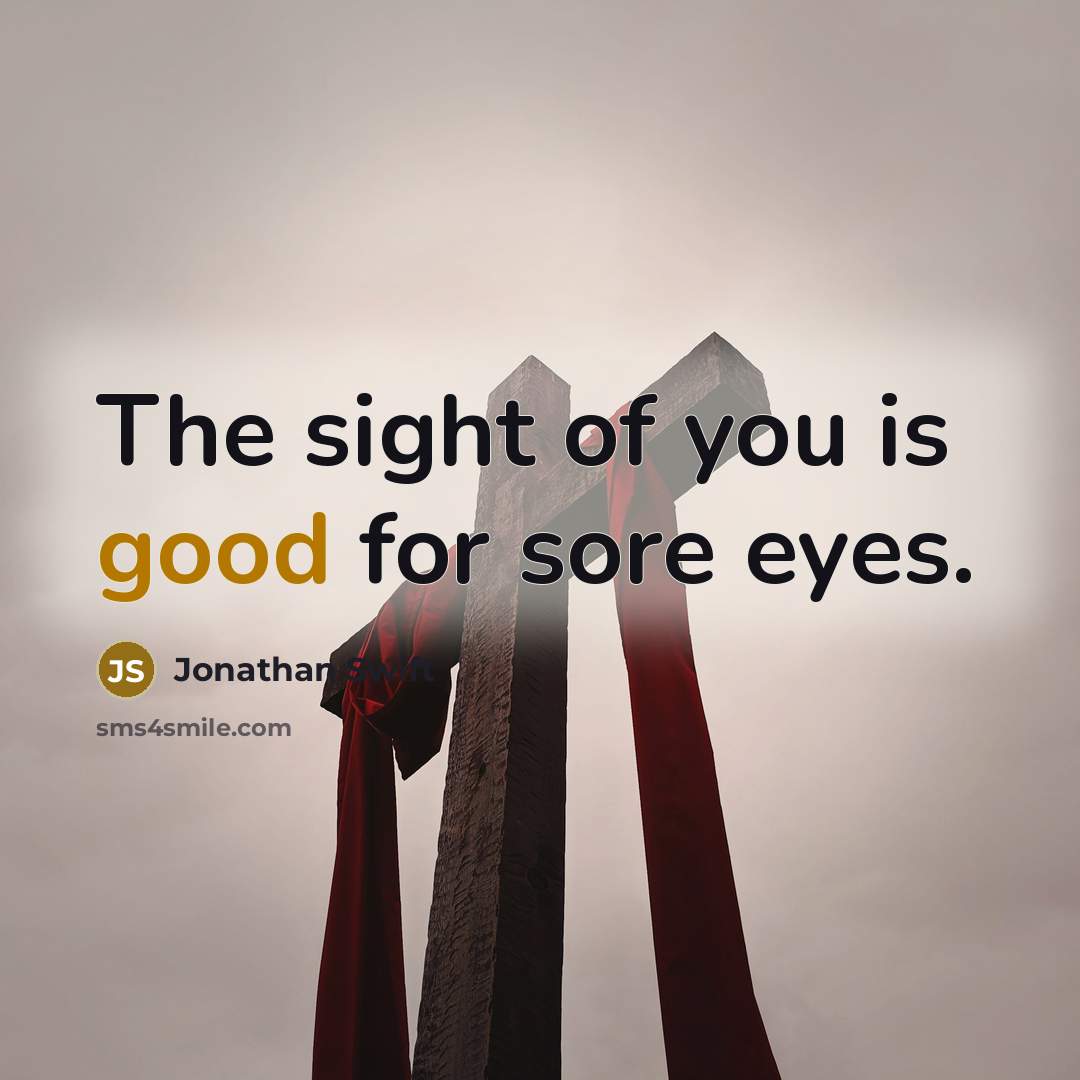 “The sight of you is good for sore eyes.…” quote by Jonathan Swift