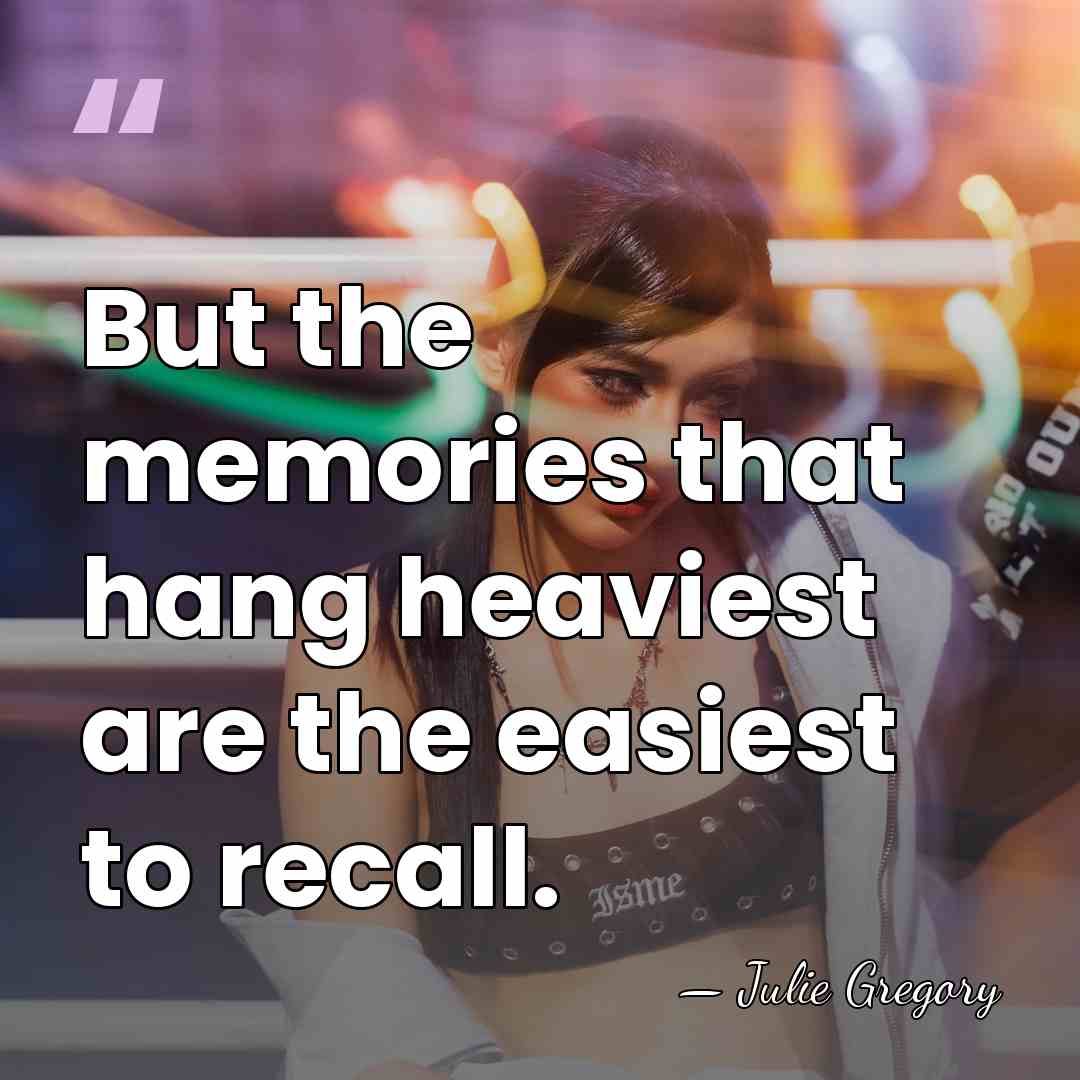 But the memories that hang heaviest are the easiest to recall. - Julie Gregory