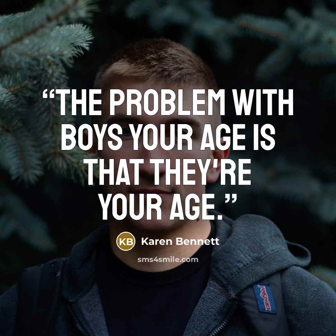“The problem with boys your age is that they're your age.” quote by Karen Bennett
