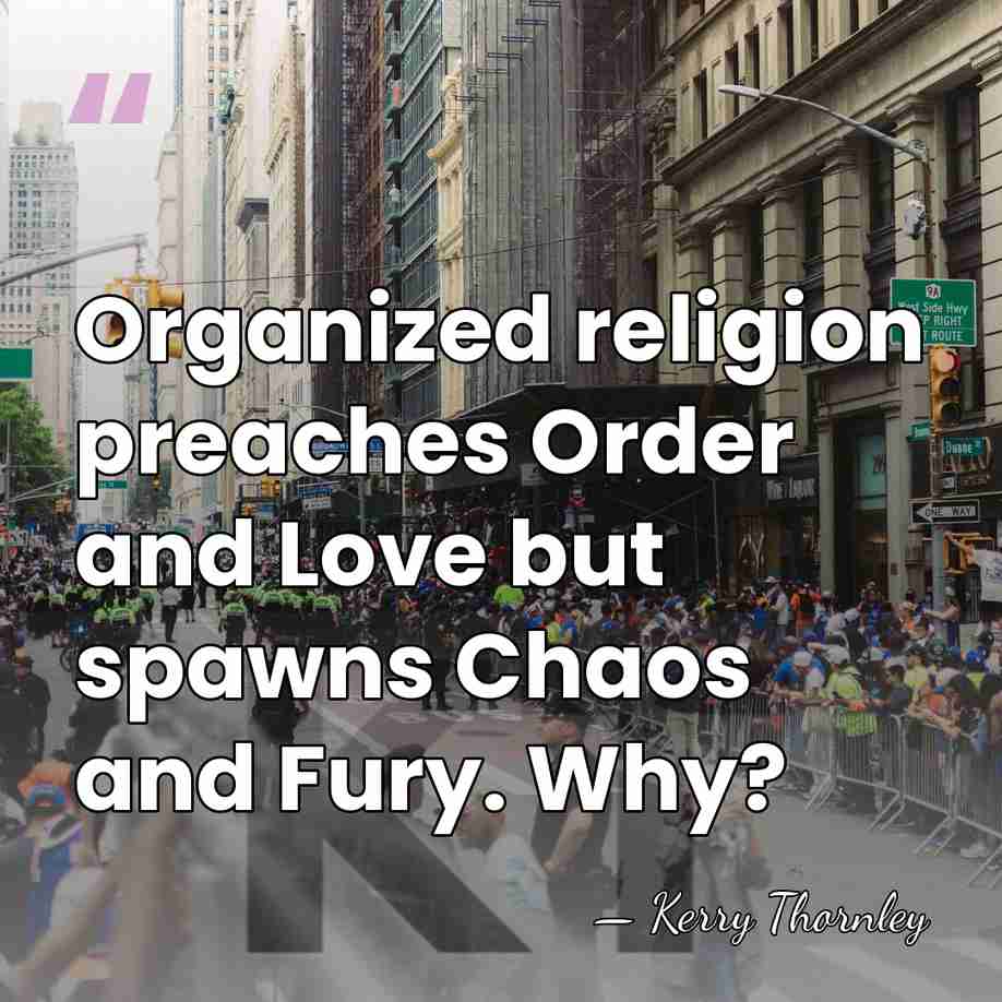 Organized religion preaches Order and Love but spawns Chaos and Fury. Why? - Kerry Thornley