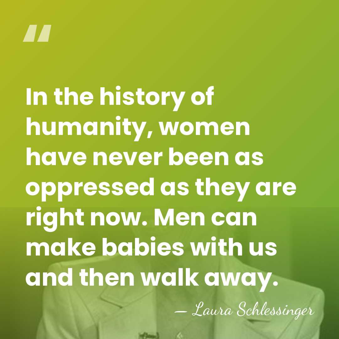 In the history of humanity, women have never been as oppressed as&hellip; - Laura Schlessinger