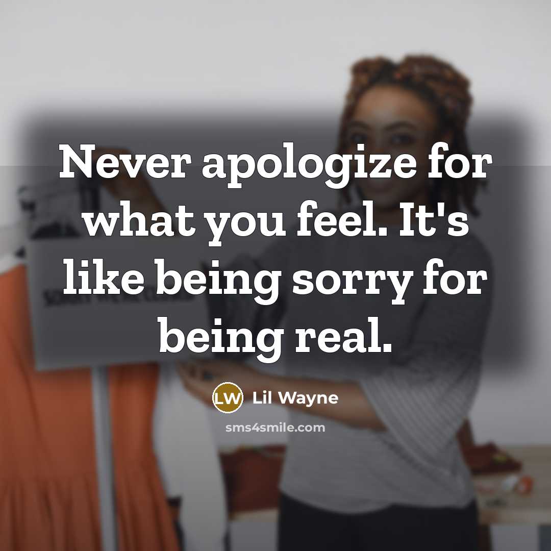 “Never apologize for what you feel. It's like being sorry for being real.” quote by Lil Wayne