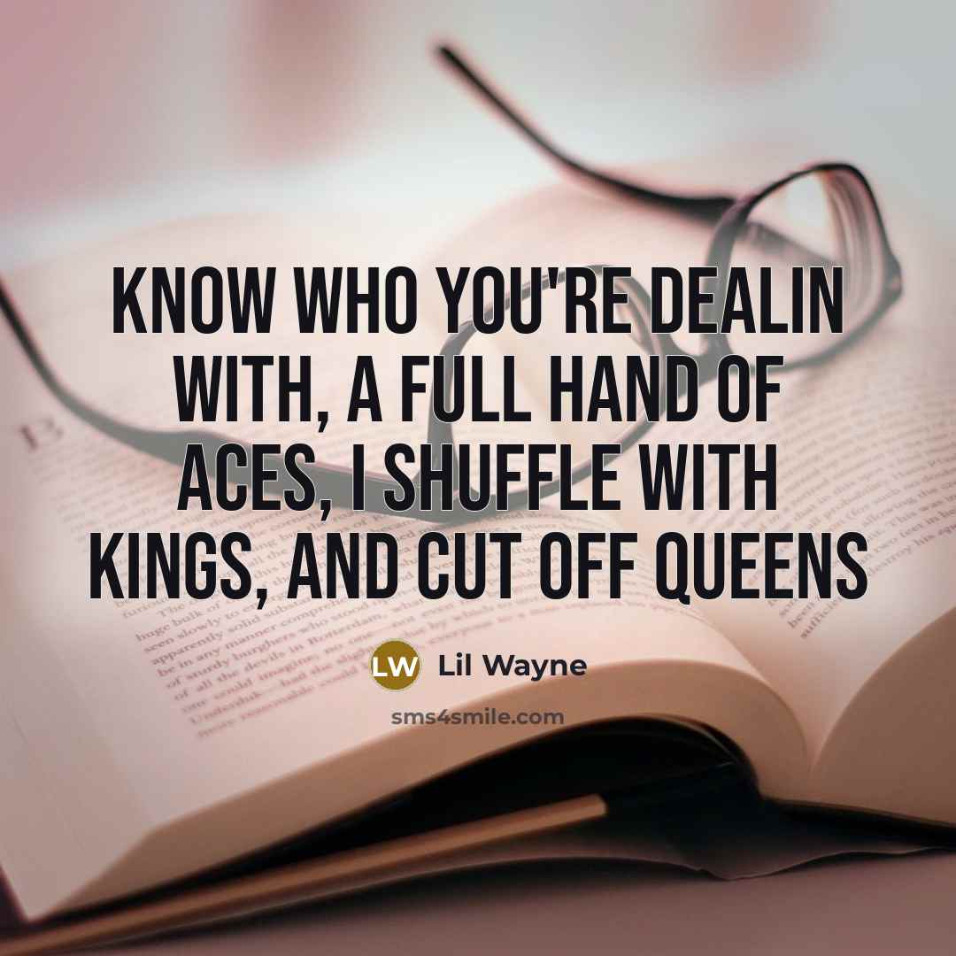 “Know who you're dealin with, a full hand of aces, I shuffle with kings, and cut off queens” quote by Lil Wayne