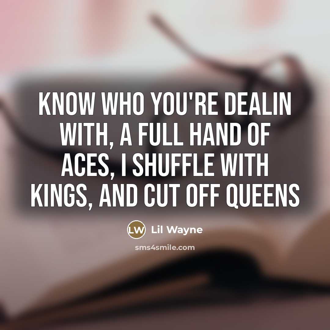 “Know who you're dealin with, a full hand of aces,…” quote by Lil Wayne
