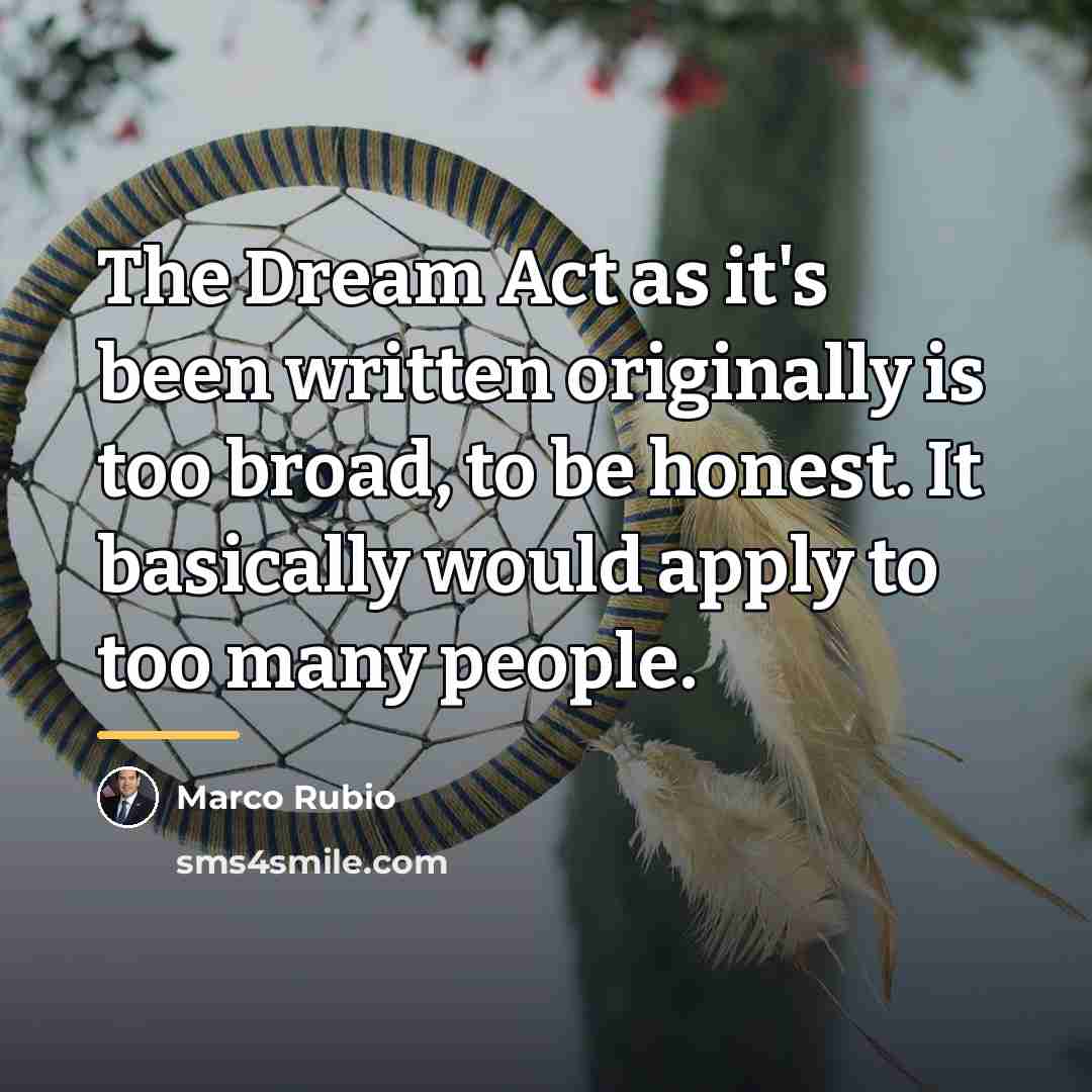 “The Dream Act as it's been written originally is too…” quote by Marco Rubio