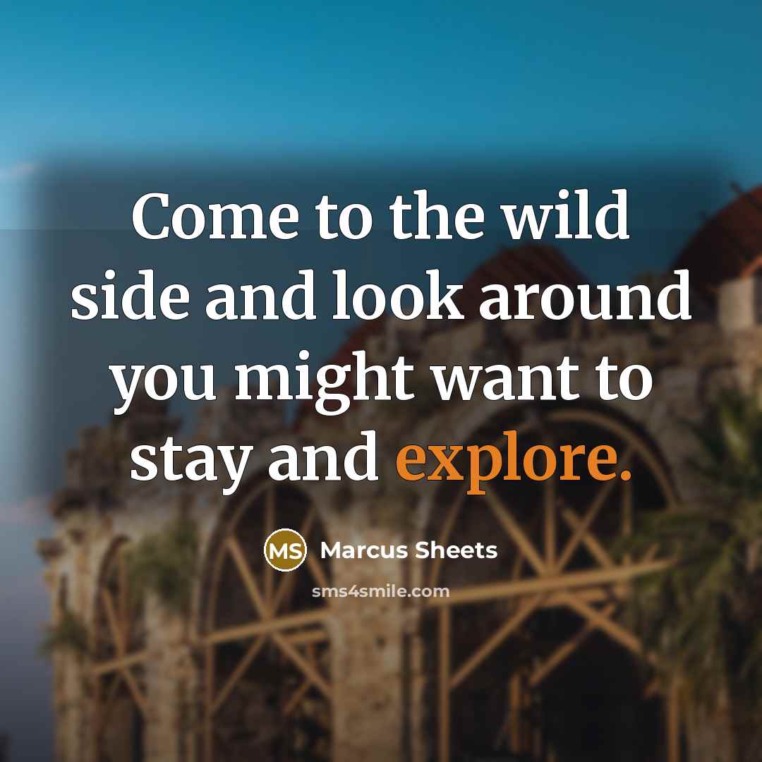 “Come to the wild side and look around you might…” quote by Marcus Sheets