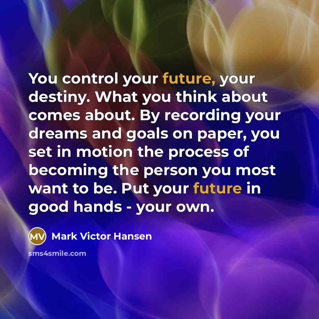 “You control your future, your destiny. What you think about…” quote by Mark Victor Hansen