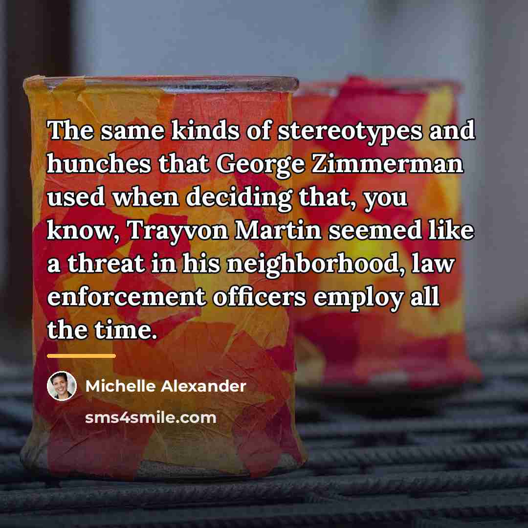 “The same kinds of stereotypes and hunches that George Zimmerman…” quote by Michelle Alexander