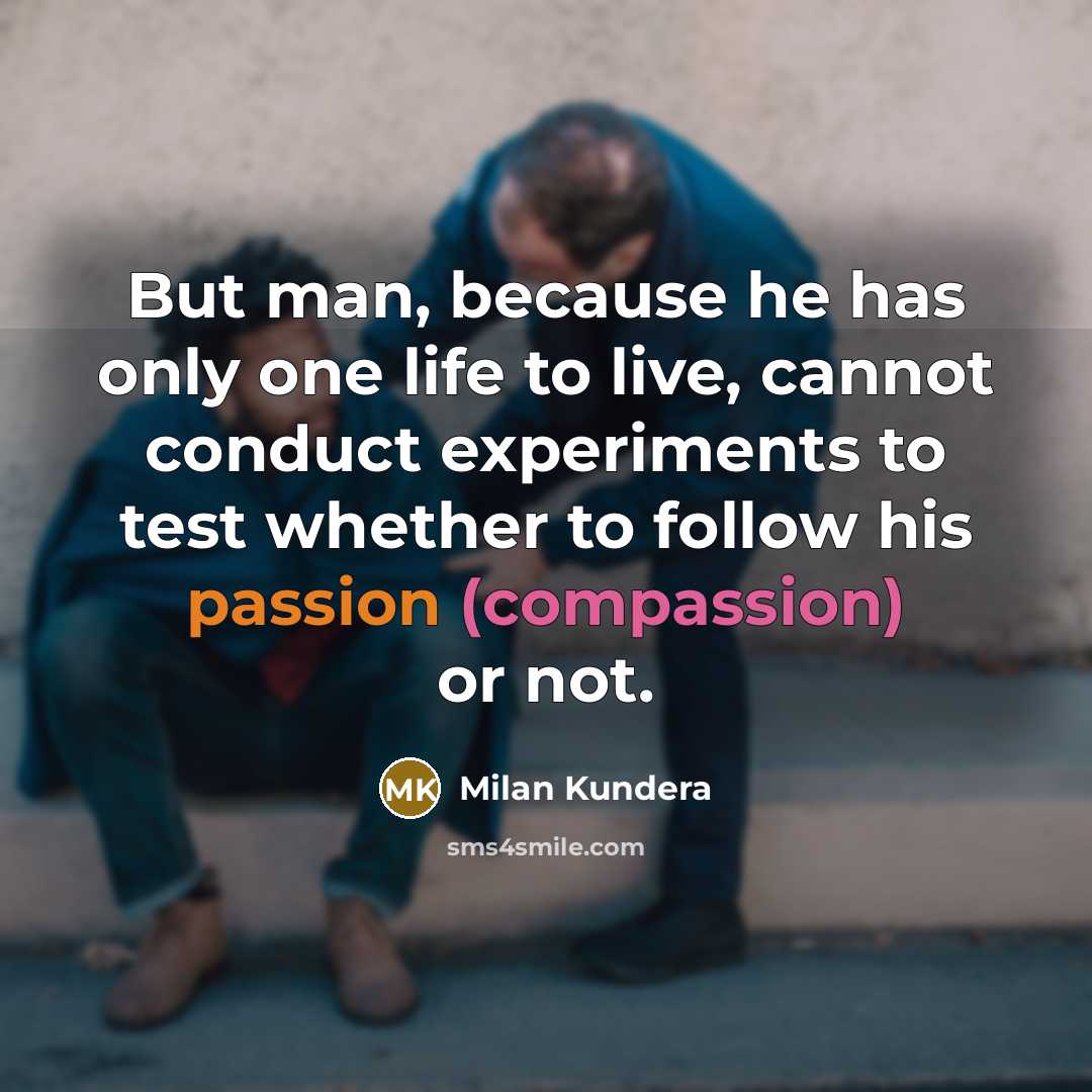 “But man, because he has only one life to live,…” quote by Milan Kundera