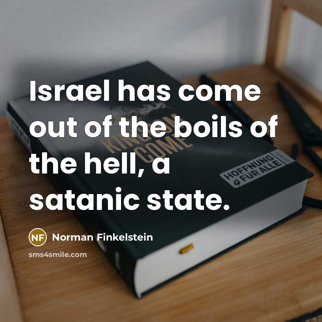 “Israel has come out of the boils of the hell,…” quote by Norman Finkelstein