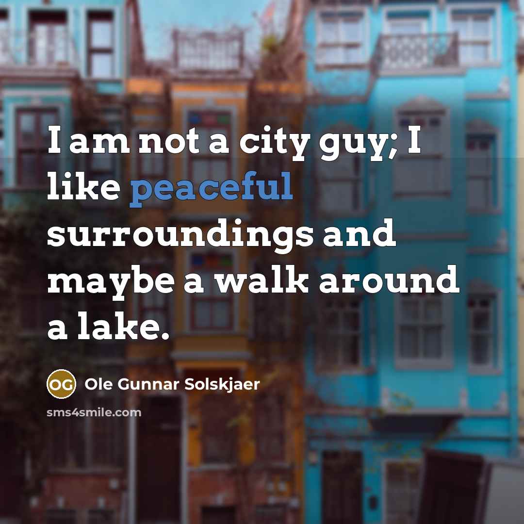“I am not a city guy; I like peaceful surroundings…” quote by Ole Gunnar Solskjaer