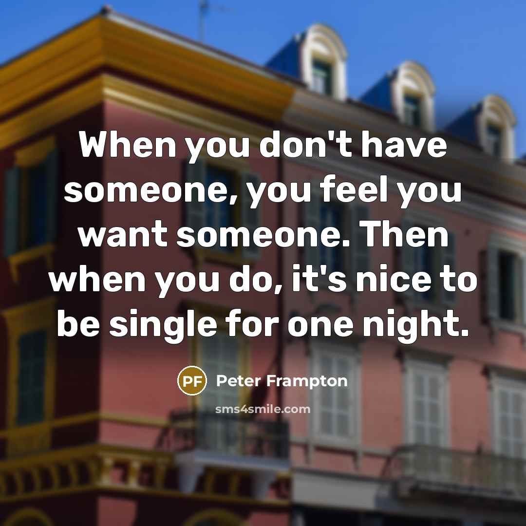 “When you don't have someone, you feel you want someone.…” quote by Peter Frampton