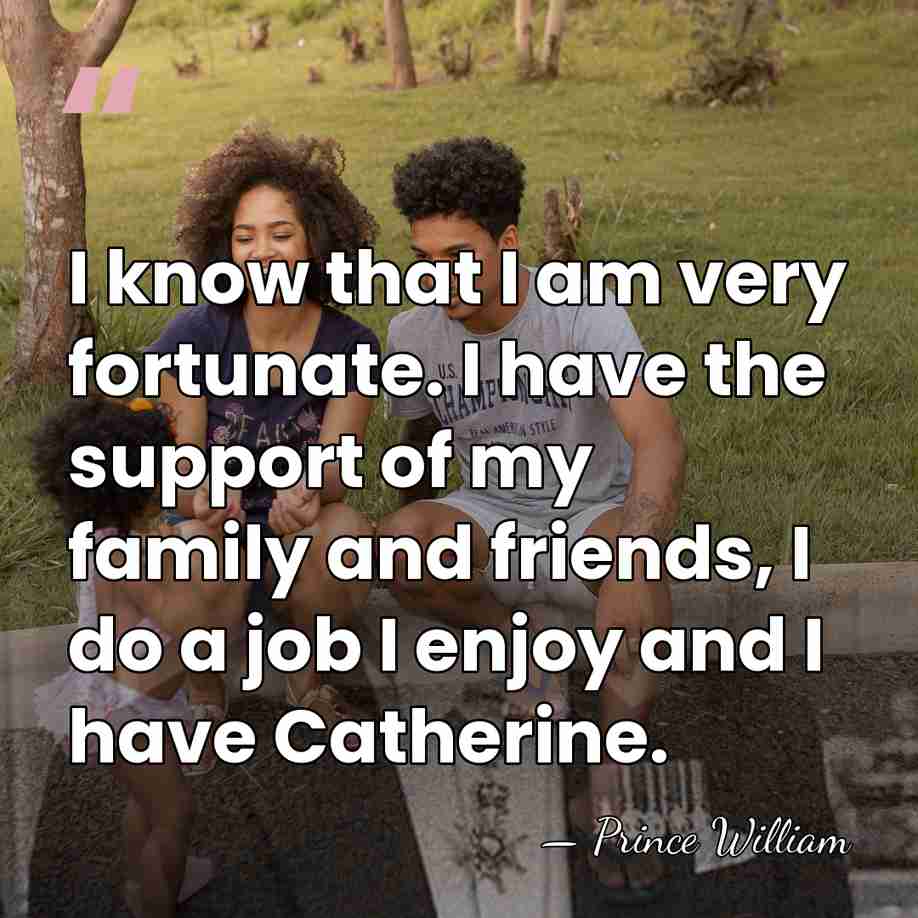 I know that I am very fortunate. I have the support of&hellip; - Prince William