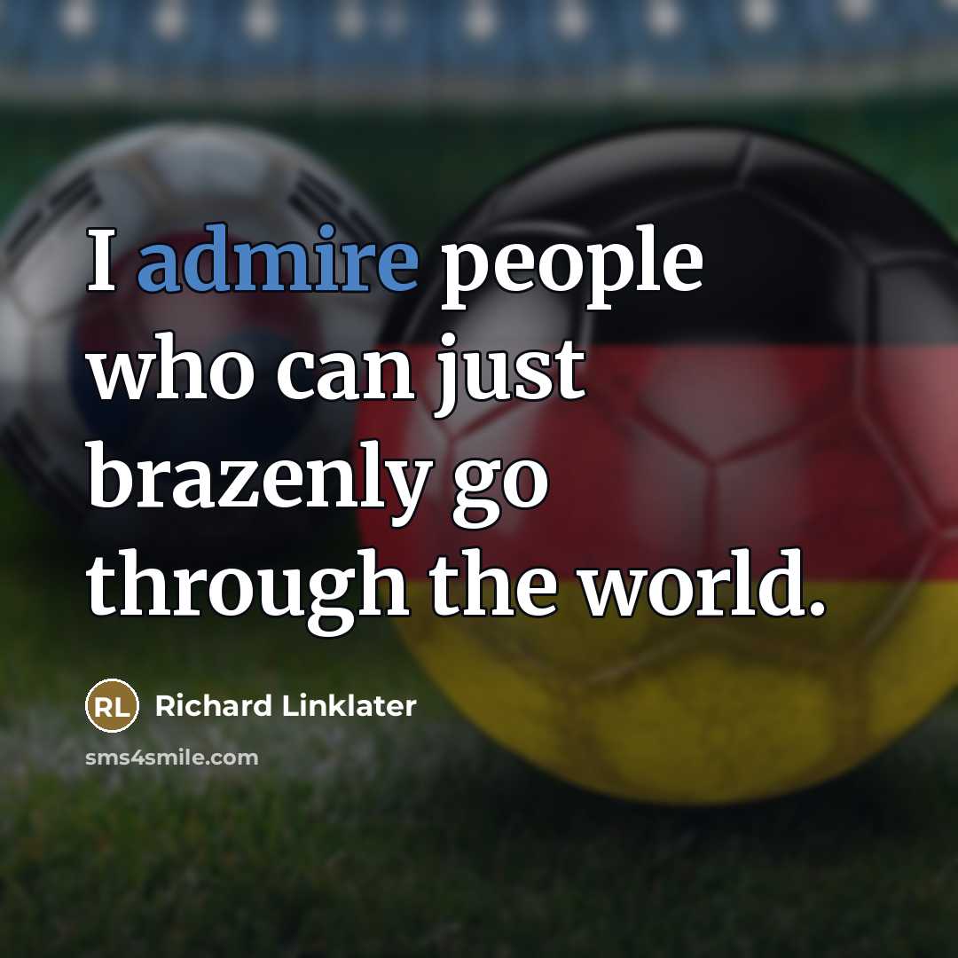 “I admire people who can just brazenly go through the…” quote by Richard Linklater