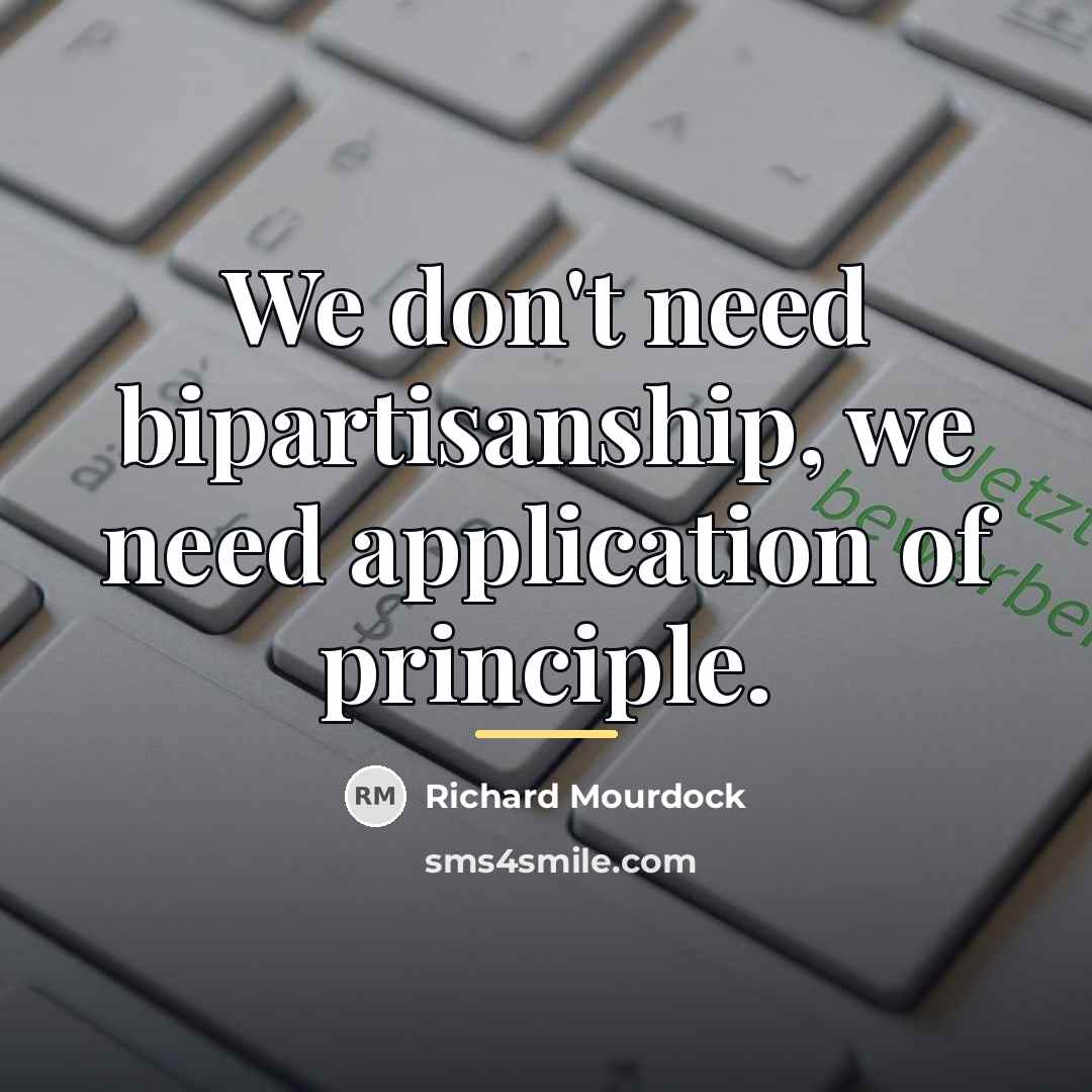 “We don't need bipartisanship, we need application of principle.…” quote by Richard Mourdock