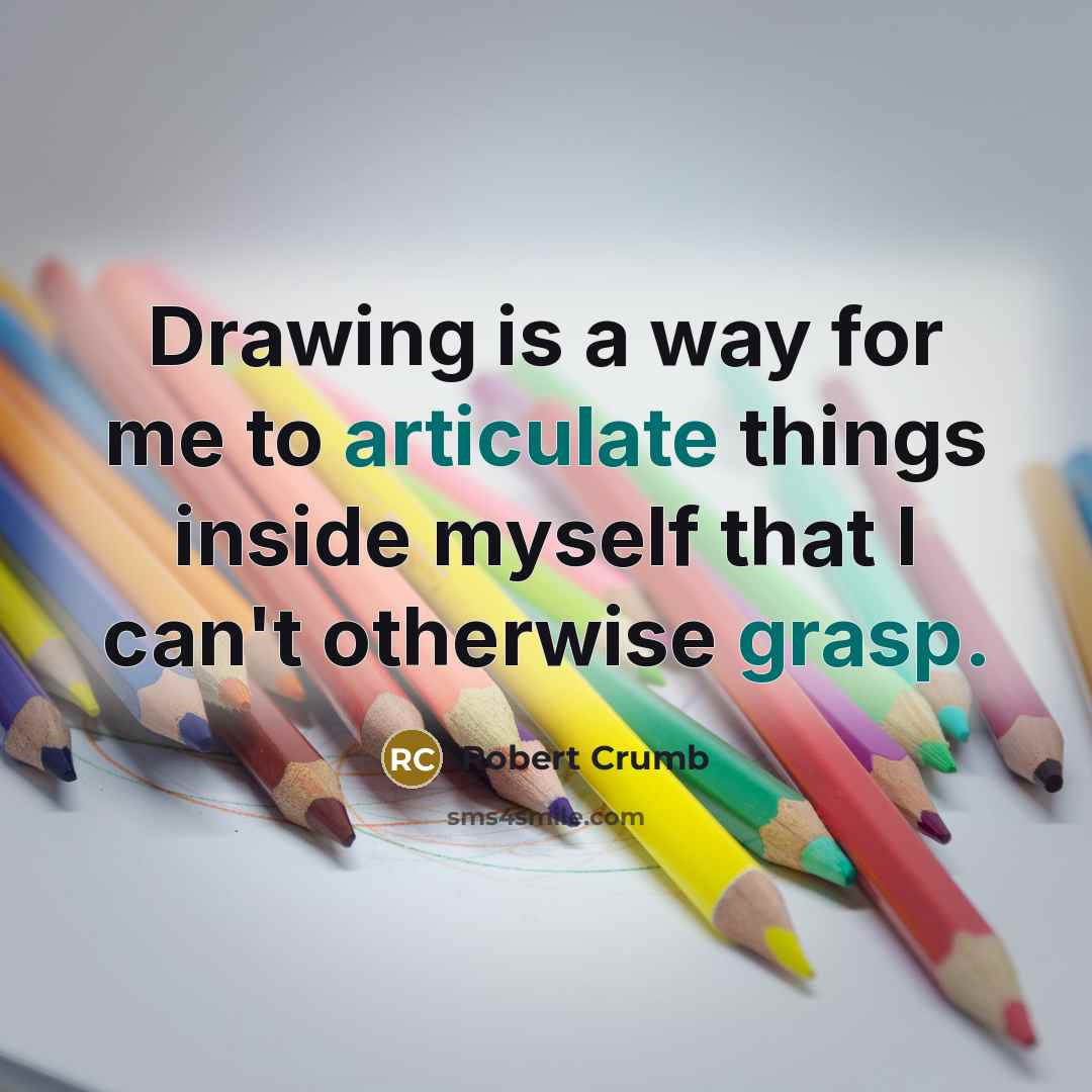 “Drawing is a way for me to articulate things inside myself that I can't otherwise grasp.” quote by Robert Crumb