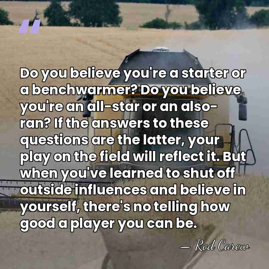 Do you believe you're a starter or a benchwarmer? Do you believe&hellip; - Rod Carew