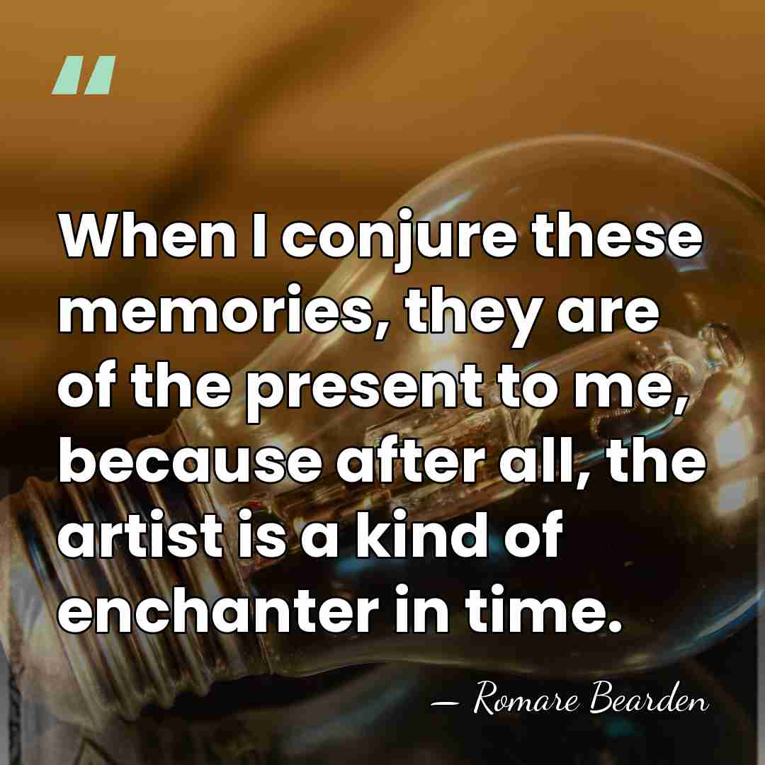 When I conjure these memories, they are of the present to me,&hellip; - Romare Bearden