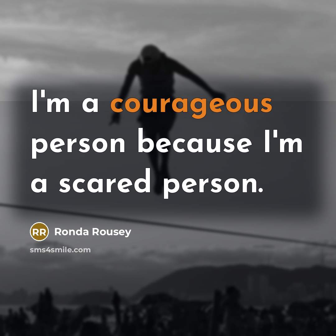 “I'm a courageous person because I'm a scared person.…” quote by Ronda Rousey