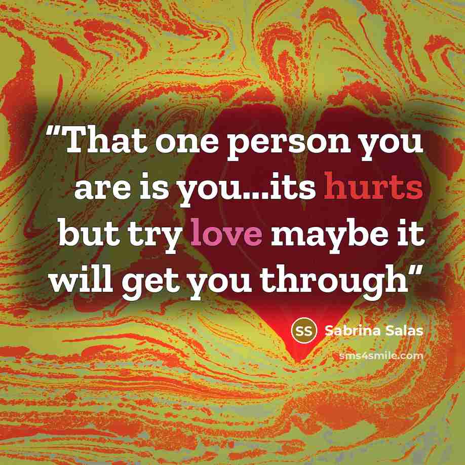 “That one person you are is you...its hurts but try love maybe it will get you through” quote by Sabrina Salas