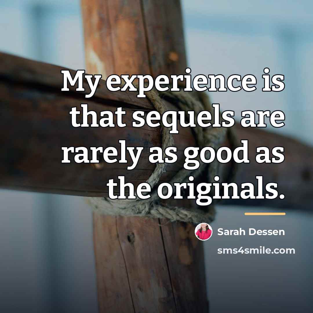 “My experience is that sequels are rarely as good as…” quote by Sarah Dessen
