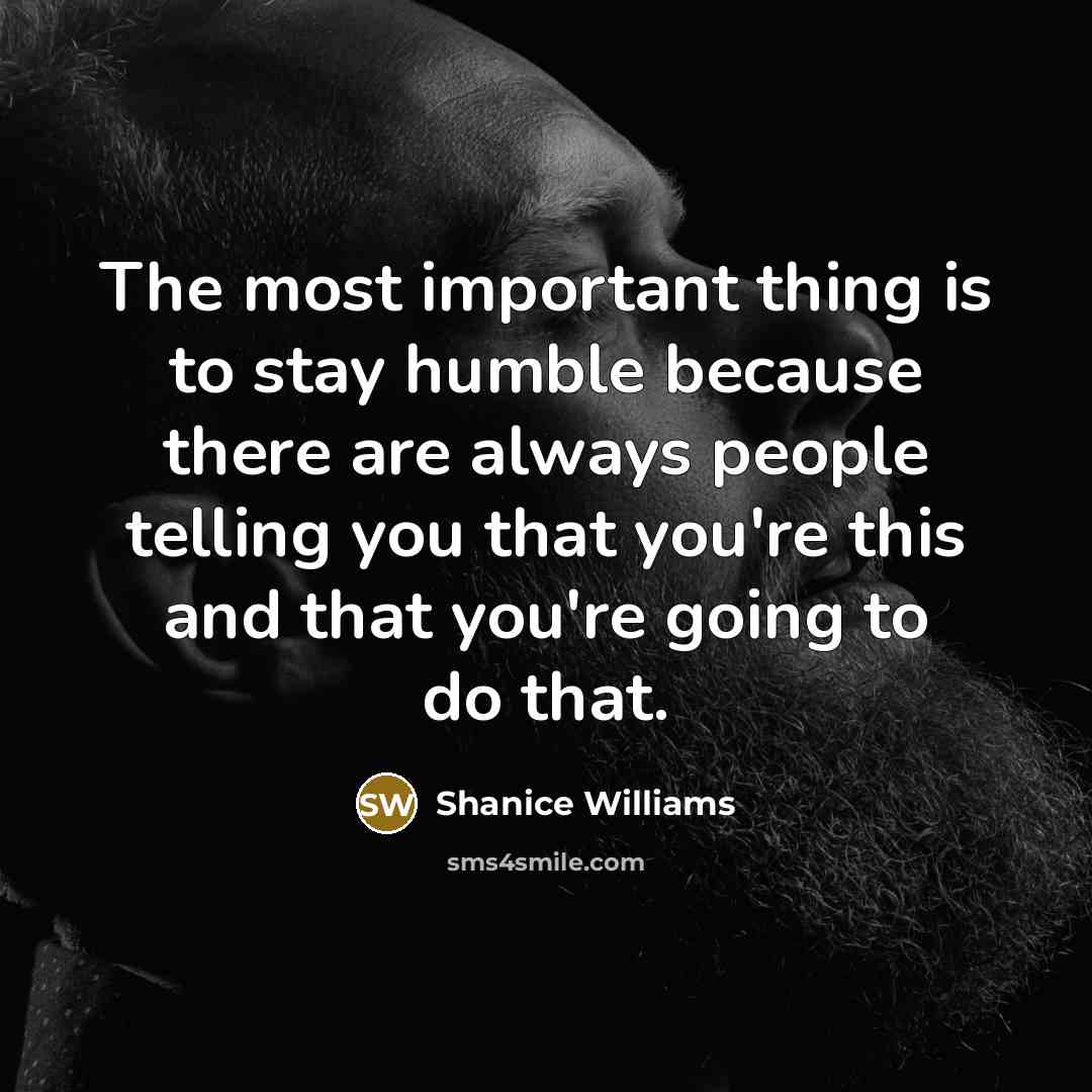 “The most important thing is to stay humble because there…” quote by Shanice Williams