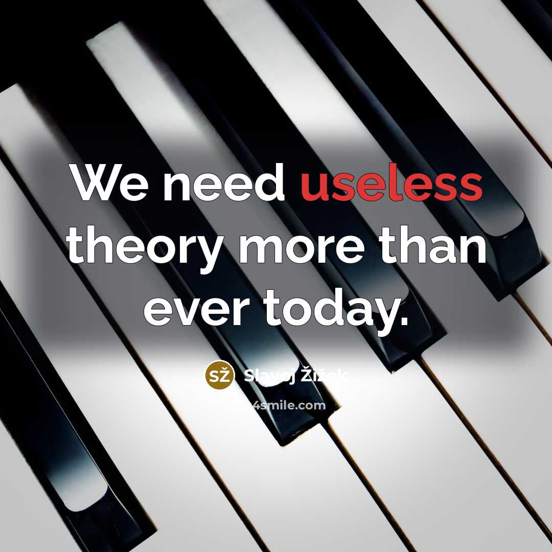 “We need useless theory more than ever today.…” quote by Slavoj Žižek