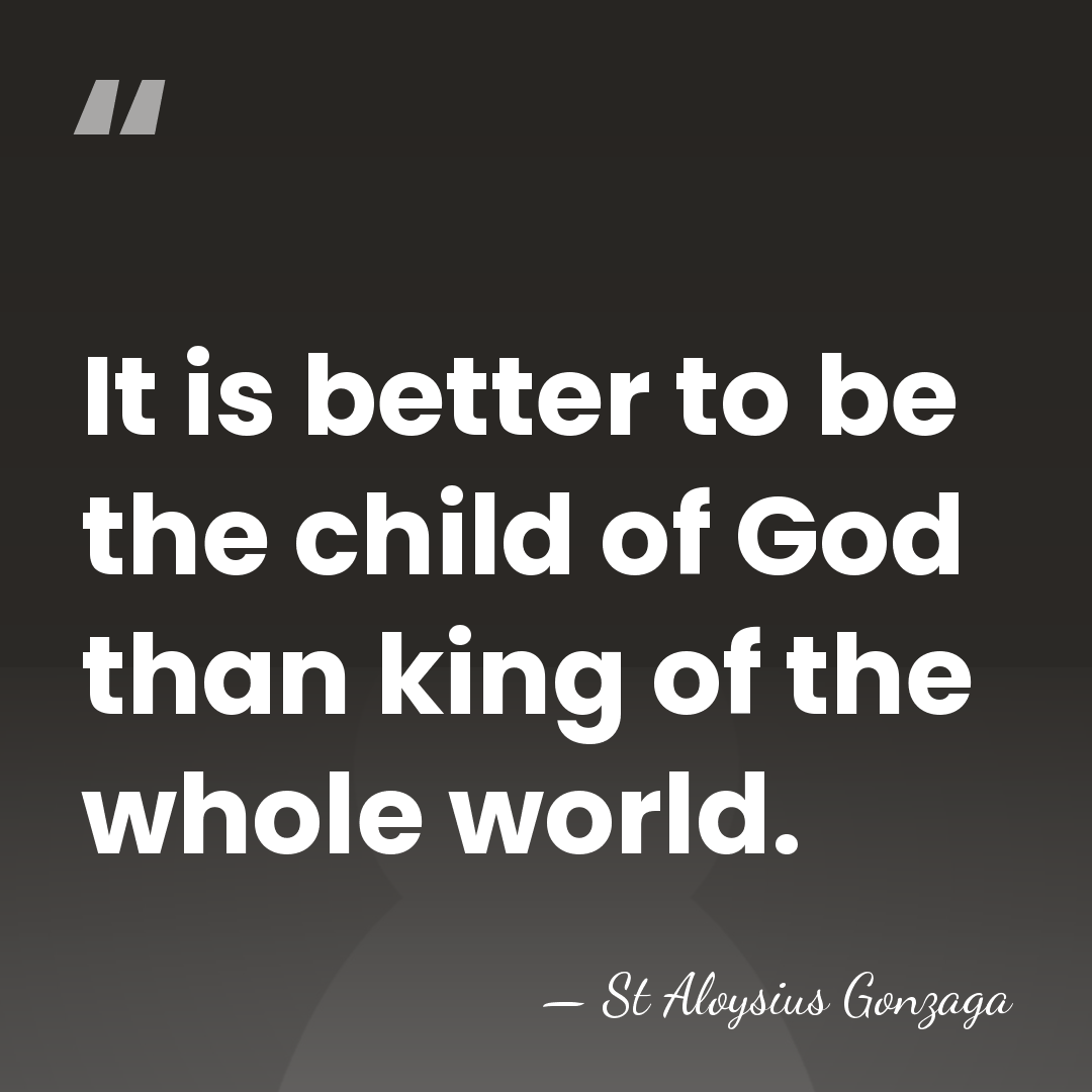 It is better to be the child of God than king of&hellip; - St Aloysius Gonzaga