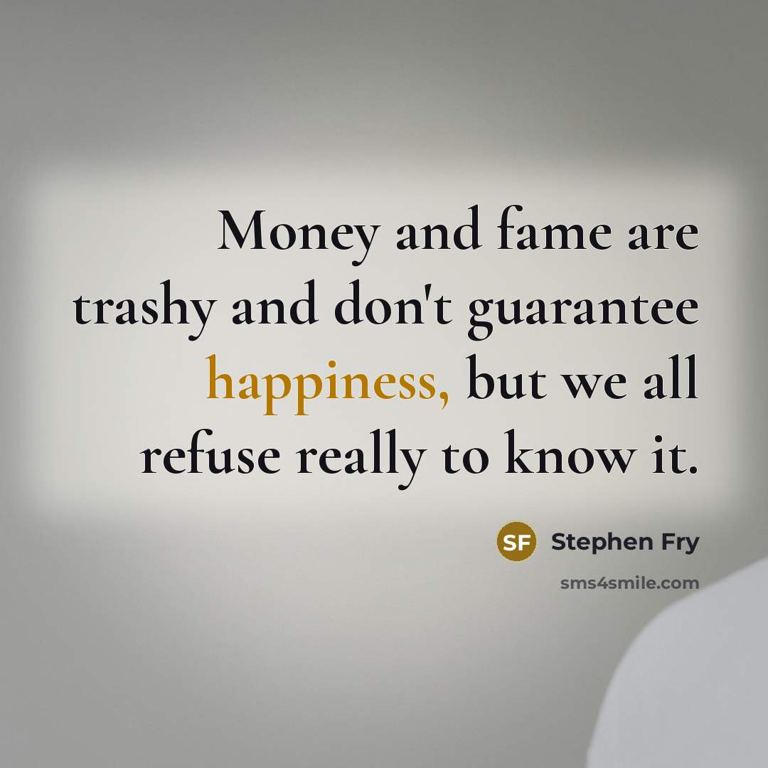 “Money and fame are trashy and don't guarantee happiness, but…” quote by Stephen Fry