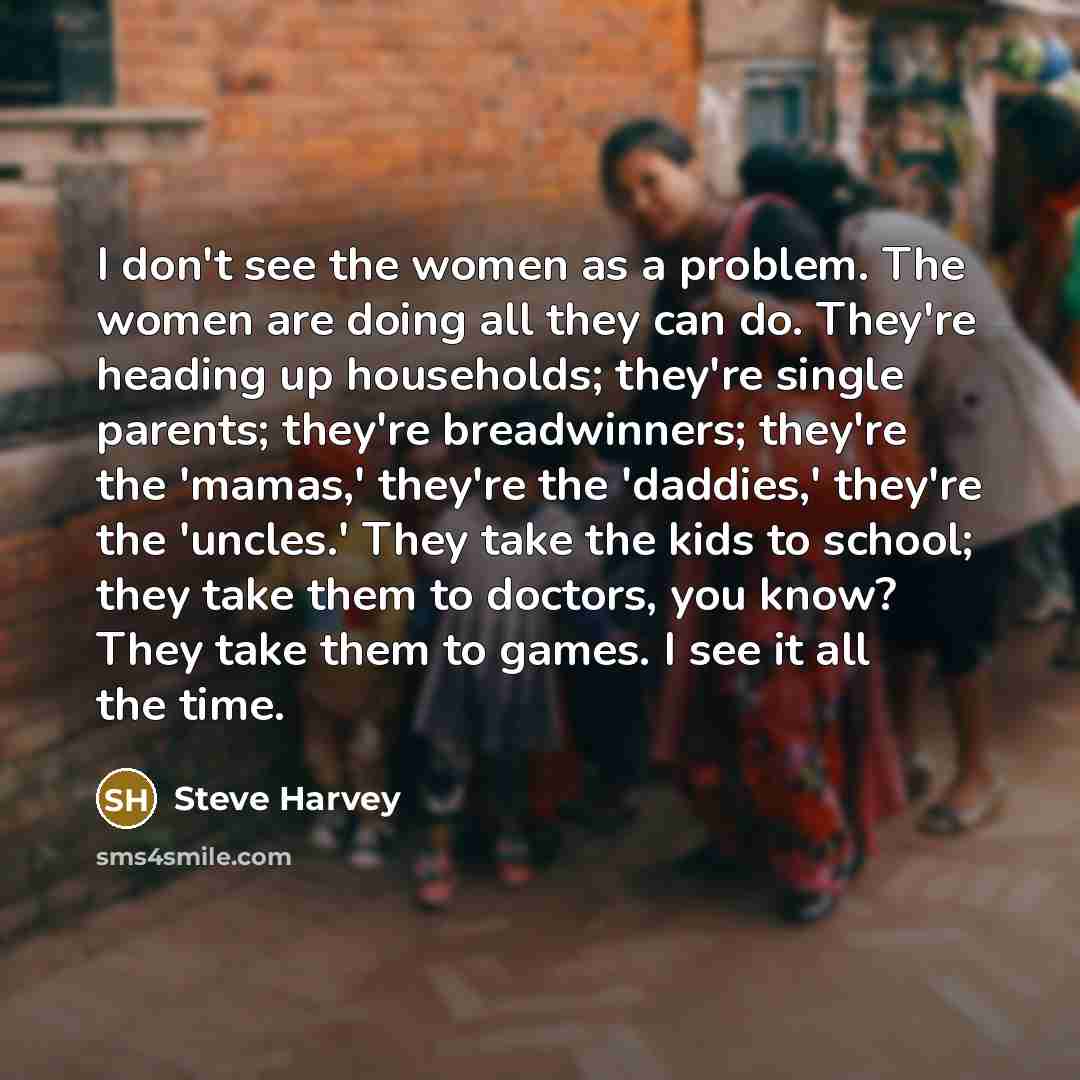 “I don't see the women as a problem. The women…” quote by Steve Harvey