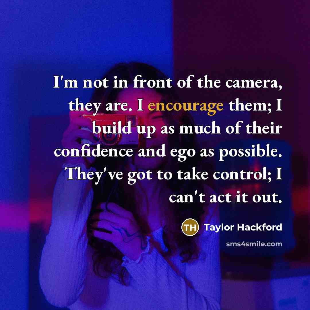 “I'm not in front of the camera, they are. I…” quote by Taylor Hackford