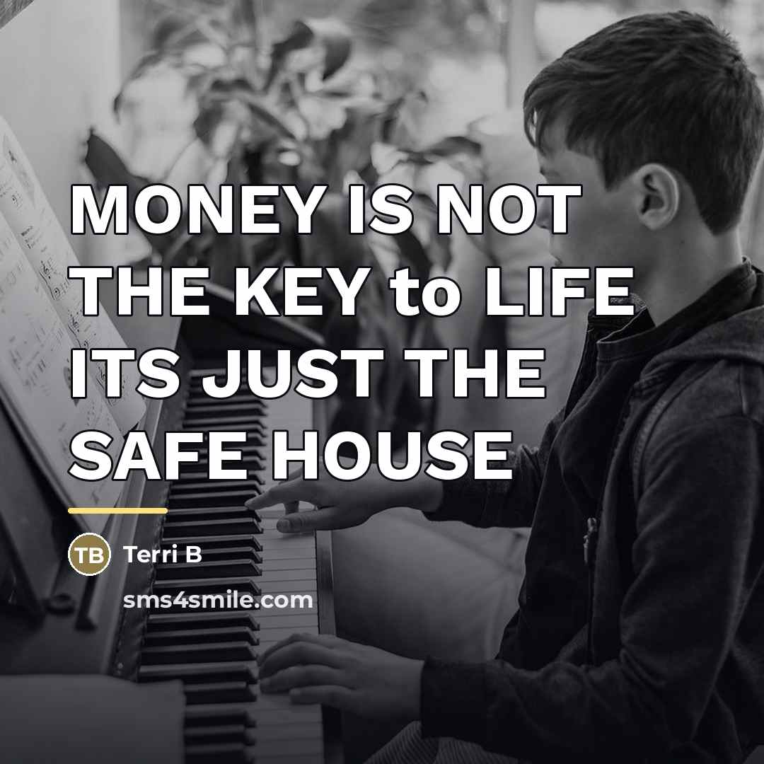 “MONEY IS NOT THE KEY to LIFE ITS JUST THE…” quote by Terri B