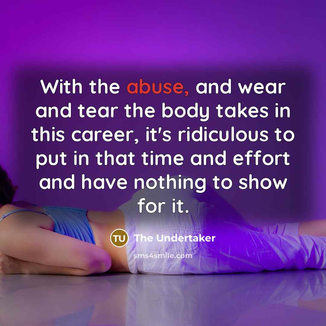 “With the abuse, and wear and tear the body takes…” quote by The Undertaker