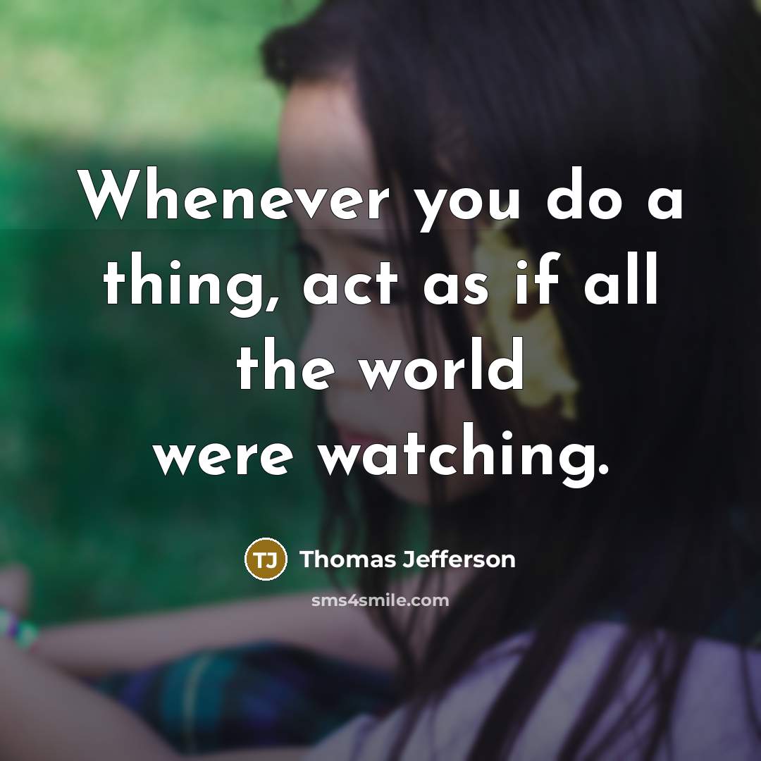 “Whenever you do a thing, act as if all the world were watching.” quote by Thomas Jefferson
